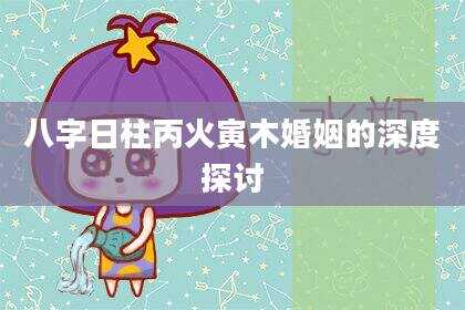 八字日柱丙火寅木婚姻的深度探讨