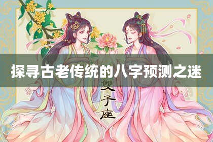 探寻古老传统的八字预测之迷