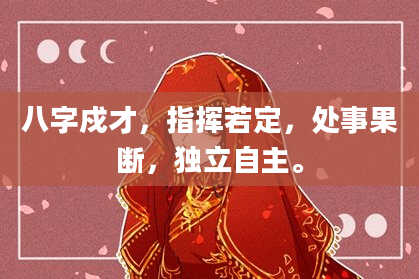 八字戍才，指挥若定，处事果断，独立自主。