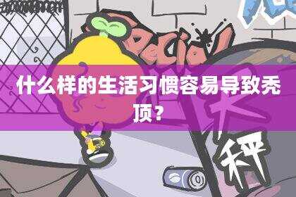 什么样的生活习惯容易导致秃顶？