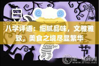 八字评语：细腻品味，文雅雅致，美食之境尽显繁华