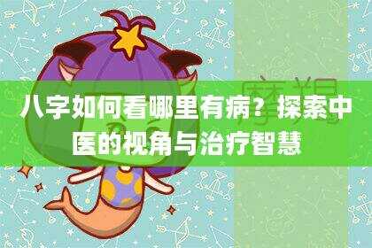 八字如何看哪里有病？探索中医的视角与治疗智慧