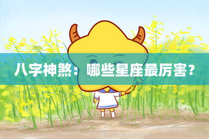 八字神煞：哪些星座最厉害？