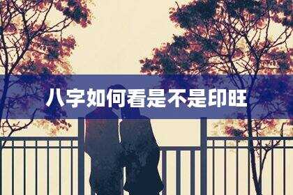 八字如何看是不是印旺