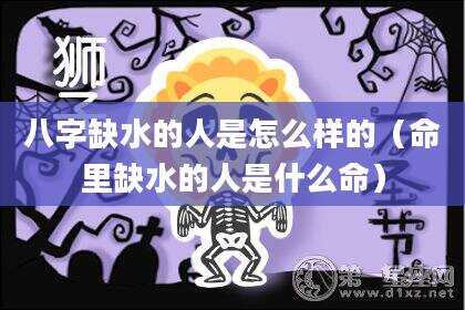 八字缺水的人是怎么样的（命里缺水的人是什么命）