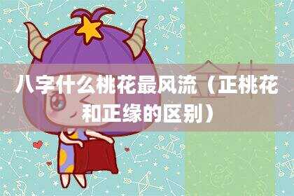 八字什么桃花最风流（正桃花和正缘的区别）