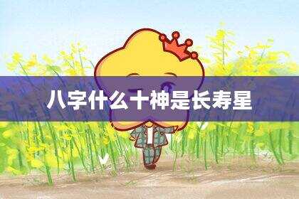 八字什么十神是长寿星