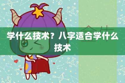 学什么技术？八字适合学什么技术