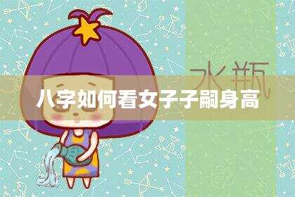 八字如何看女子子嗣身高