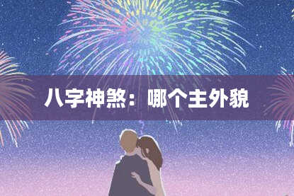 八字神煞：哪个主外貌