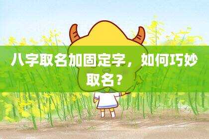 八字取名加固定字，如何巧妙取名？