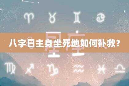 八字日主身坐死地如何补救？