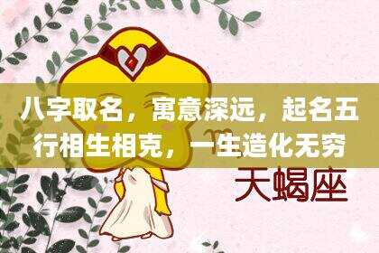 八字取名，寓意深远，起名五行相生相克，一生造化无穷