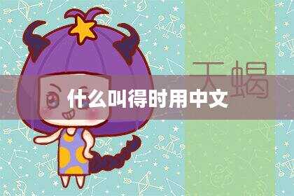 什么叫得时用中文