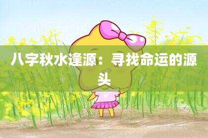 八字秋水逢源：寻找命运的源头