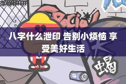 八字什么泄印 告别小烦恼 享受美好生活