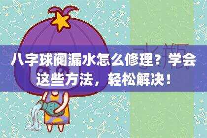 八字球阀漏水怎么修理？学会这些方法，轻松解决！
