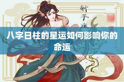 八字日柱的星运如何影响你的命运