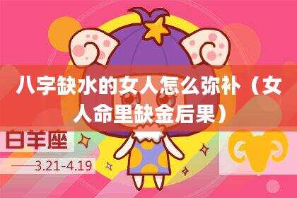 八字缺水的女人怎么弥补（女人命里缺金后果）