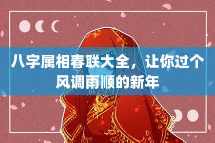 八字属相春联大全，让你过个风调雨顺的新年