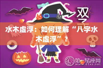 水木虚浮：如何理解“八字水木虚浮”？