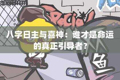 八字日主与喜神：谁才是命运的真正引导者？