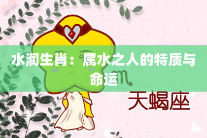 水润生肖：属水之人的特质与命运