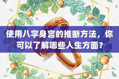 使用八字身宫的推断方法，你可以了解哪些人生方面？