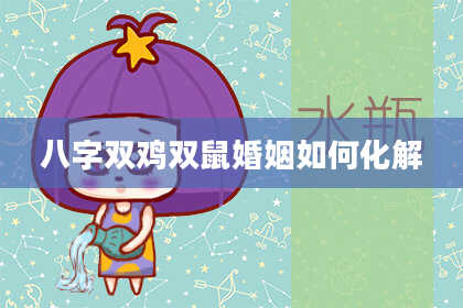 八字双鸡双鼠婚姻如何化解