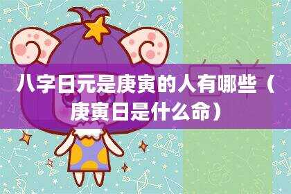 八字日元是庚寅的人有哪些（庚寅日是什么命）
