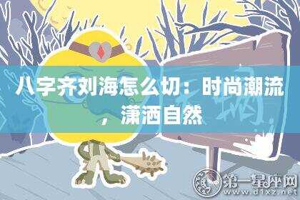 八字齐刘海怎么切：时尚潮流，潇洒自然