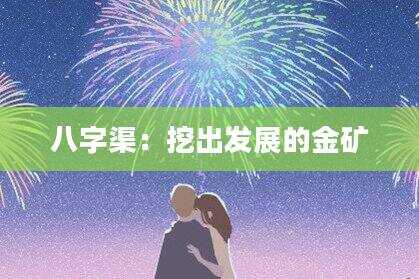 八字渠：挖出发展的金矿