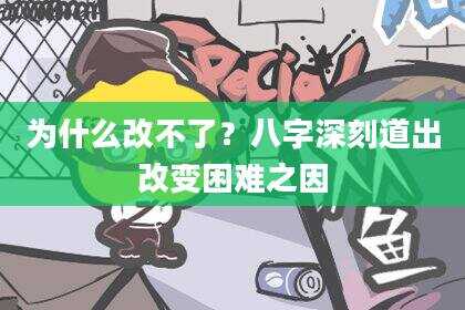 为什么改不了？八字深刻道出改变困难之因